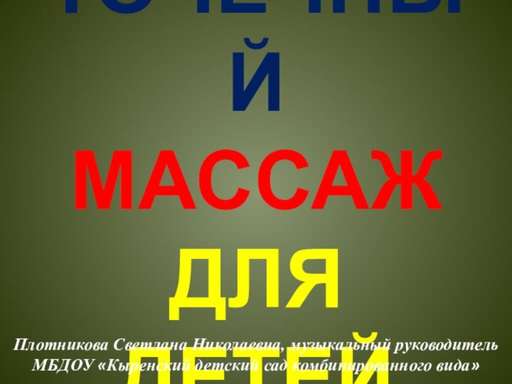 ТОЧЕЧНЫЙ МАССАЖ ДЛЯ ДЕТЕЙПлотникова Светлана Николаевна, музыкальный руководитель МБДОУ «Кыренский детский сад комбинированного вида»