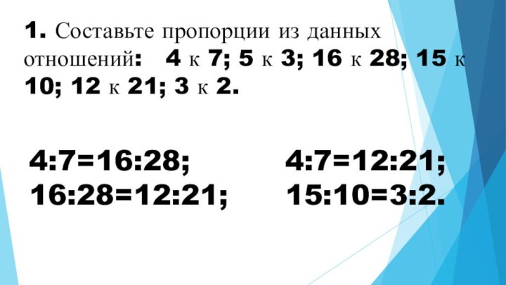 1. Составьте пропорции из данных отношений:  4 к 7; 5 к