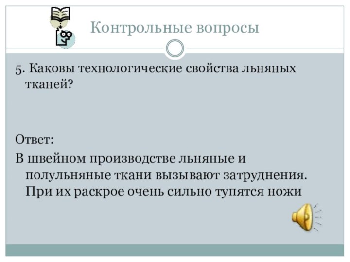 Контрольные вопросы5. Каковы технологические свойства льняных тканей?Ответ: В швейном производстве льняные и