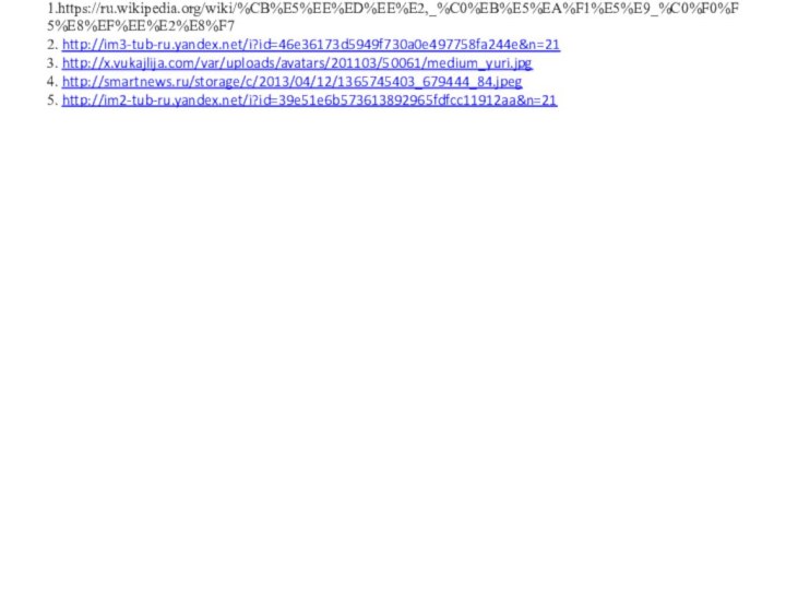 Используемые материалы: 1.https://ru.wikipedia.org/wiki/%CB%E5%EE%ED%EE%E2,_%C0%EB%E5%EA%F1%E5%E9_%C0%F0%F5%E8%EF%EE%E2%E8%F7 2. http://im3-tub-ru.yandex.net/i?id=46e36173d5949f730a0e497758fa244e&n=21 3. http://x.vukajlija.com/var/uploads/avatars/201103/50061/medium_yuri.jpg 4. http://smartnews.ru/storage/c/2013/04/12/1365745403_679444_84.jpeg 5. http://im2-tub-ru.yandex.net/i?id=39e51e6b573613892965fdfcc11912aa&n=21