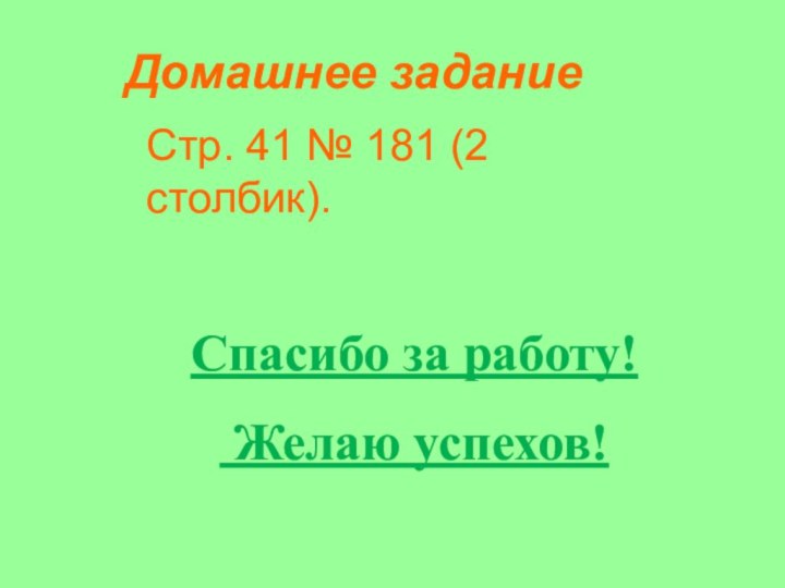 Домашнее заданиеСтр. 41 № 181 (2 столбик).Спасибо за работу! Желаю успехов!