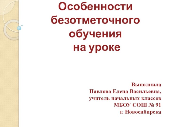 Особенности  безотметочного обучения  на урокеВыполнила Павлова Елена Васильевна, учитель начальных