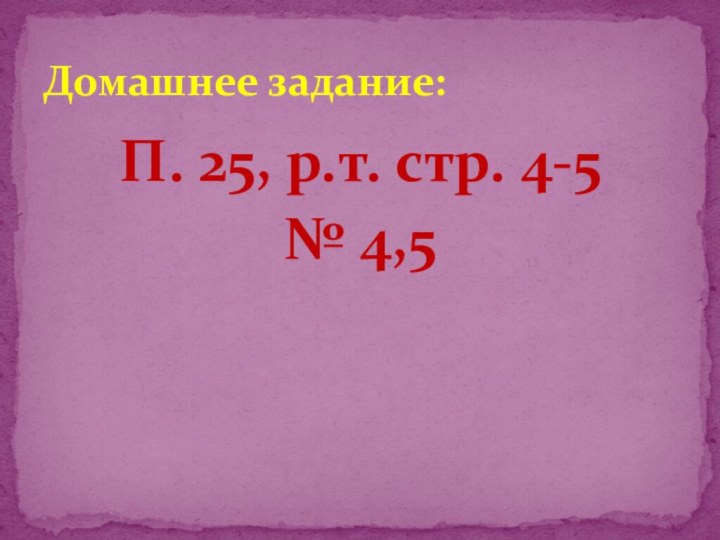 П. 25, р.т. стр. 4-5 № 4,5Домашнее задание: