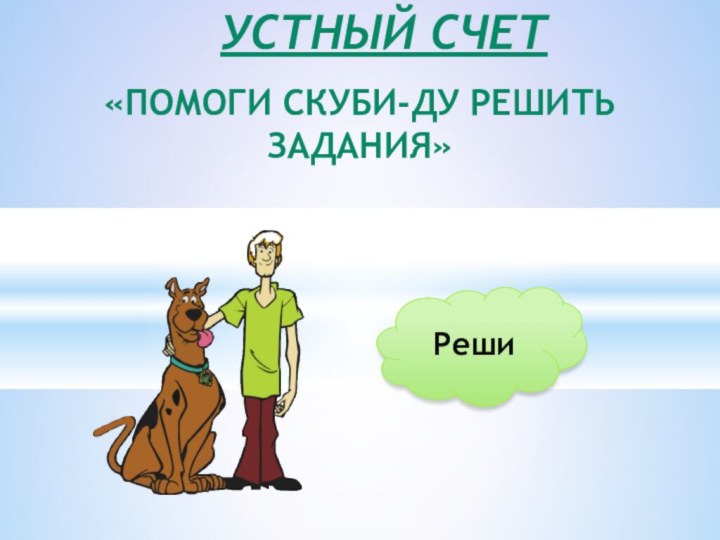 «ПОМОГИ СКУБИ-ДУ РЕШИТЬ ЗАДАНИЯ»УСТНЫЙ СЧЕТ Реши