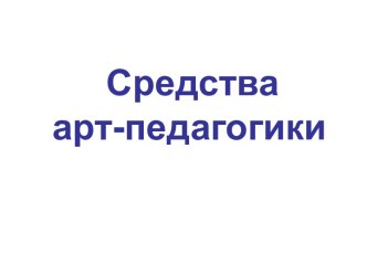 Презентация к классному часу Средства арт-педагогики