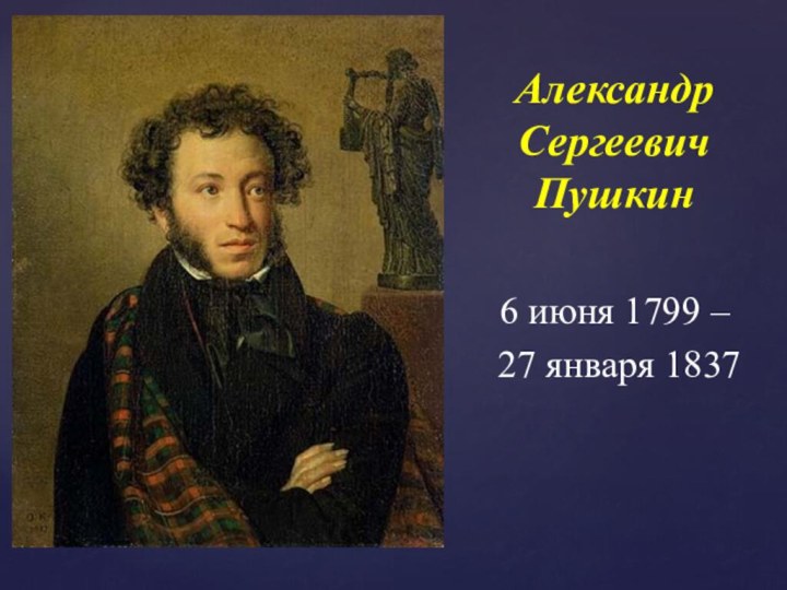 Александр Сергеевич Пушкин6 июня 1799 – 27 января 1837