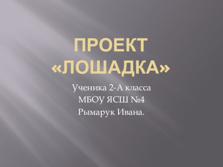 Проект «Лошадка»Ученика 2-А классаМБОУ ЯСШ №4Рымарук Ивана.