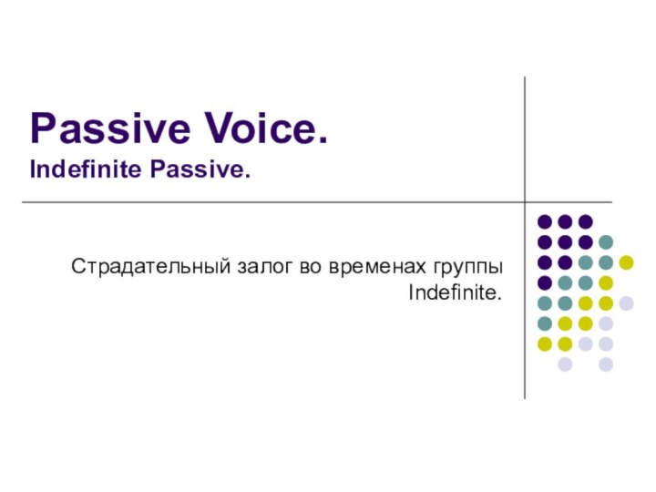 Passive Voice. Indefinite Passive.Страдательный залог во временах группы Indefinite.