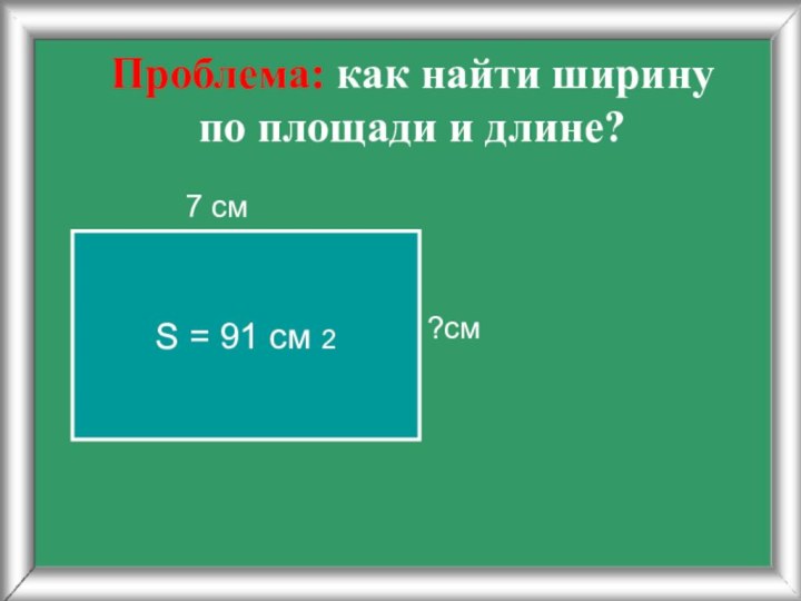 Проблема: как найти ширину  по площади и длине?