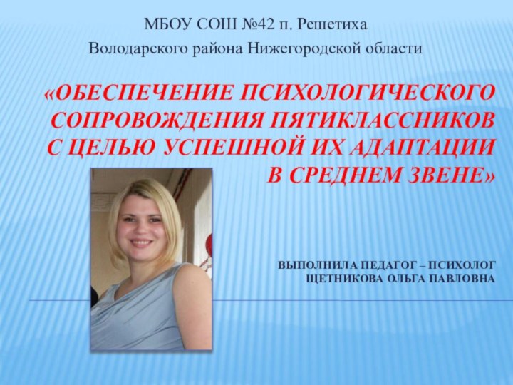 «ОБЕСПЕЧЕНИЕ ПСИХОЛОГИЧЕСКОГО СОПРОВОЖДЕНИЯ ПЯТИКЛАССНИКОВ С ЦЕЛЬЮ УСПЕШНОЙ ИХ АДАПТАЦИИ В СРЕДНЕМ ЗВЕНЕ»