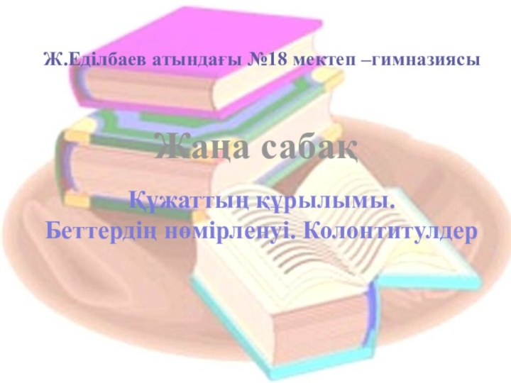 Ж.Еділбаев атындағы №18 мектеп –гимназиясы Құжаттың құрылымы. Беттердің нөмірленуі. КолонтитулдерЖаңа сабақ