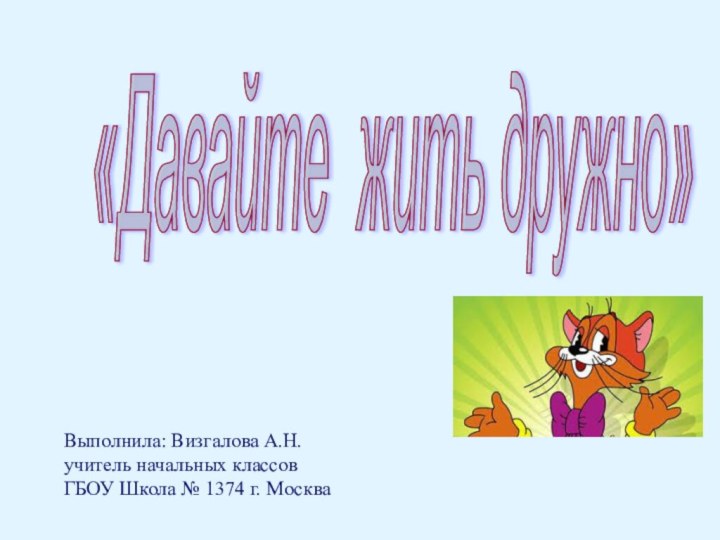 «Давайте жить дружно»Выполнила: Визгалова А.Н. учитель начальных классов ГБОУ Школа № 1374 г. Москва