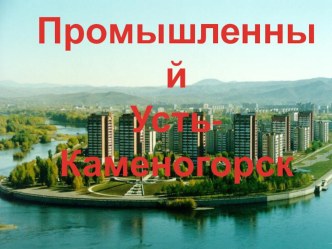 Презентация Промышленный город Усть-Каменогорск