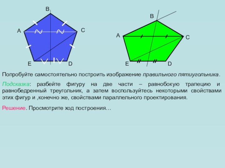 ABCDEПопробуйте самостоятельно построить изображение правильного пятиугольника.Подсказка: разбейте фигуру на две части –