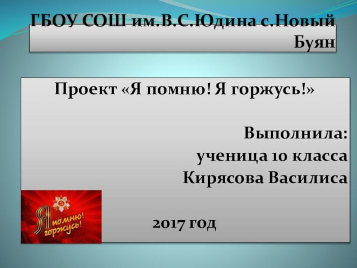 ГБОУ СОШ им.В.С.Юдина с.Новый БуянПроект «Я помню! Я горжусь!»Выполнила: ученица 10 класса Кирясова Василиса2017 год