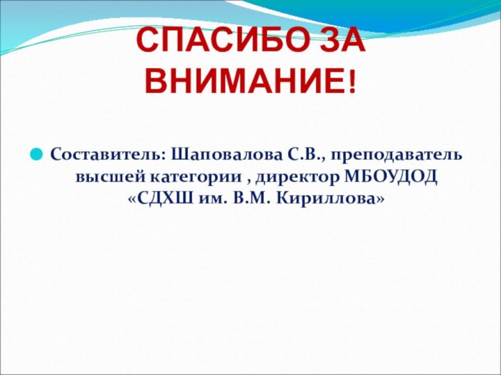 СПАСИБО ЗА ВНИМАНИЕ!Составитель: Шаповалова С.В., преподаватель высшей категории , директор МБОУДОД «СДХШ им. В.М. Кириллова»