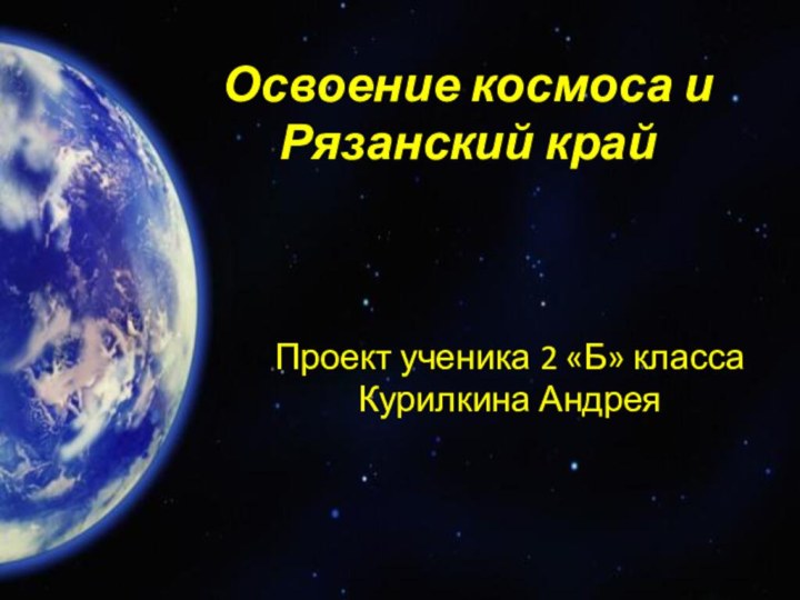 Освоение космоса и Рязанский крайПроект ученика 2 «Б» класса Курилкина Андрея