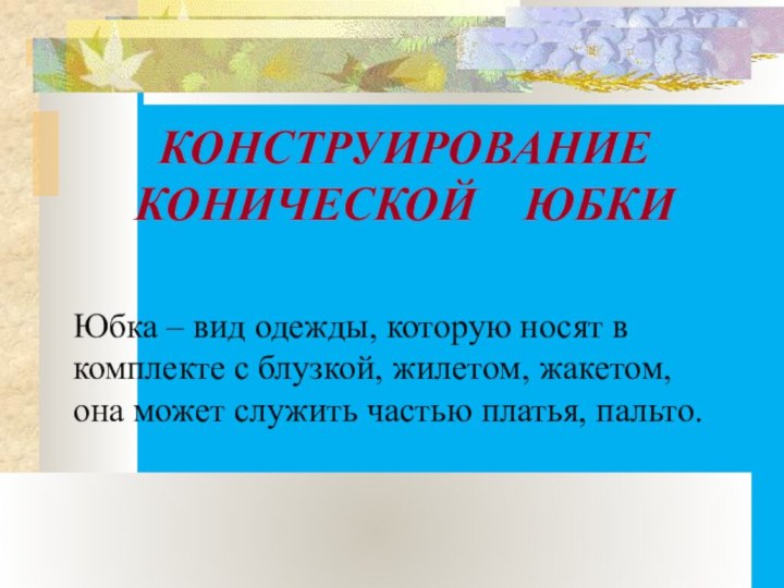 КОНСТРУИРОВАНИЕ КОНИЧЕСКОЙ  ЮБКИЮбка – вид одежды, которую носят в комплекте с