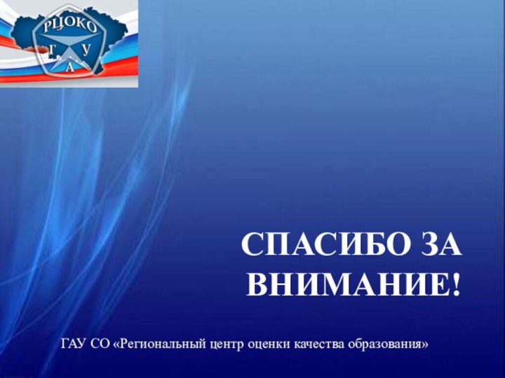 СПАСИБО ЗА ВНИМАНИЕ!ГАУ СО «Региональный центр оценки качества образования»