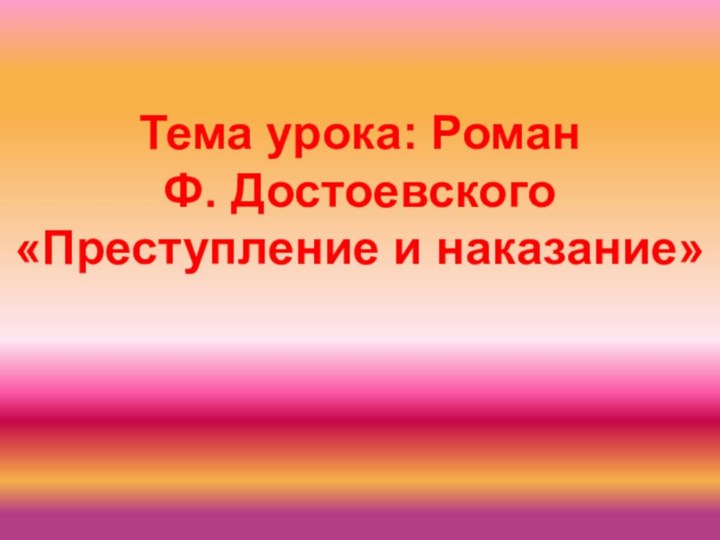 Тема урока: Роман Ф. Достоевского «Преступление и наказание»