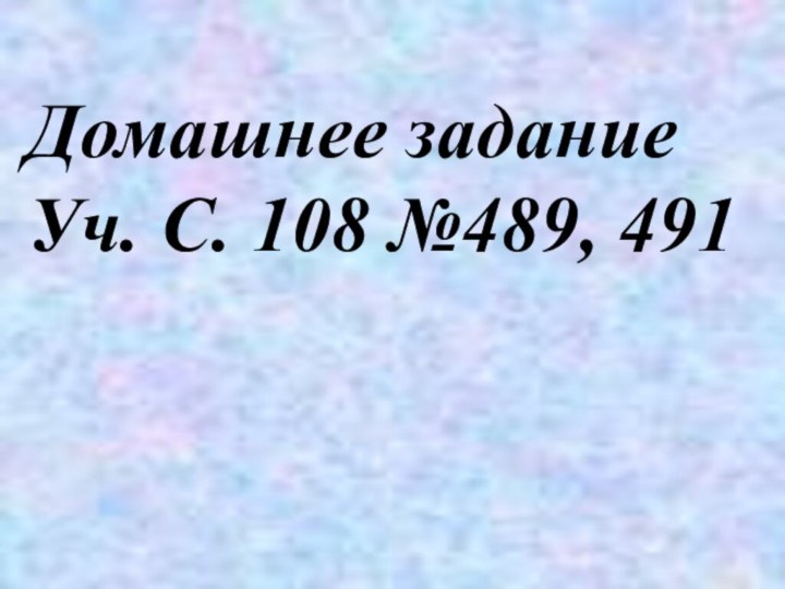 Домашнее заданиеУч. С. 108 №489, 491