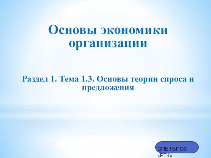 СПБ ГБПОУ «РТК»Основы экономики организацииРаздел 1. Тема 1.3. Основы теории спроса и предложения