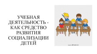 Презентация  Учебная деятельность - как средство развития социализации детей