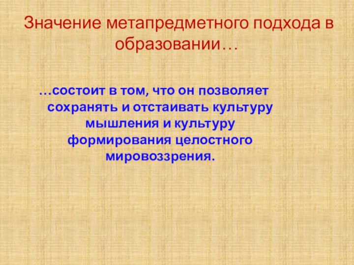 Значение метапредметного подхода в образовании……состоит в том, что он позволяет сохранять и