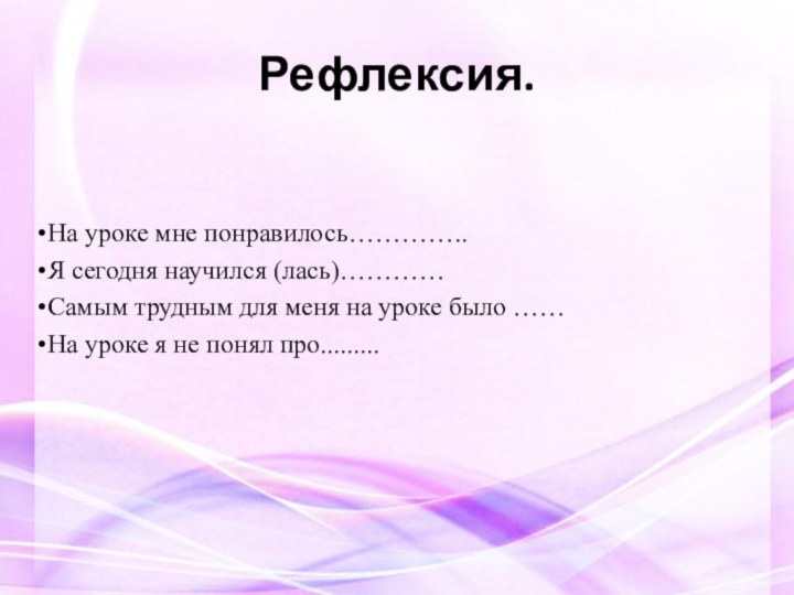 Рефлексия.На уроке мне понравилось…………..Я сегодня научился (лась)…………Самым трудным для меня на уроке