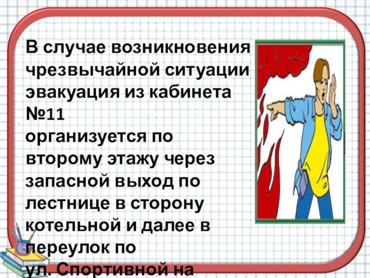 .В случае возникновения чрезвычайной ситуации эвакуация из кабинета №11организуется по второму этажу