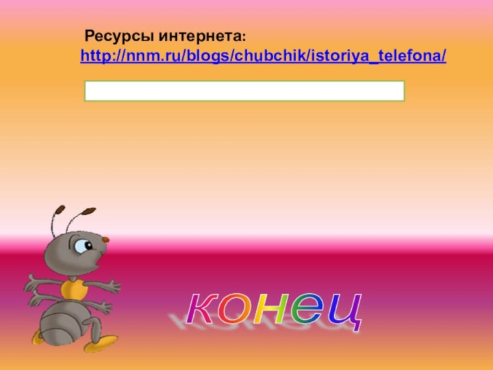 конец  Ресурсы интернета:http://nnm.ru/blogs/chubchik/istoriya_telefona/