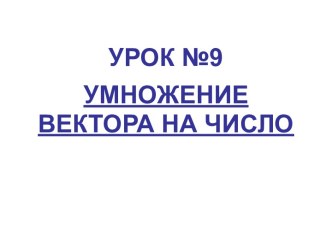 Презентация по геометрии 9 класс на тему ;  умножение вектора на число