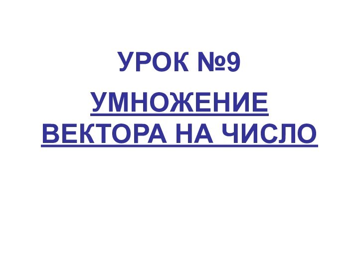 УРОК №9УМНОЖЕНИЕ ВЕКТОРА НА ЧИСЛО