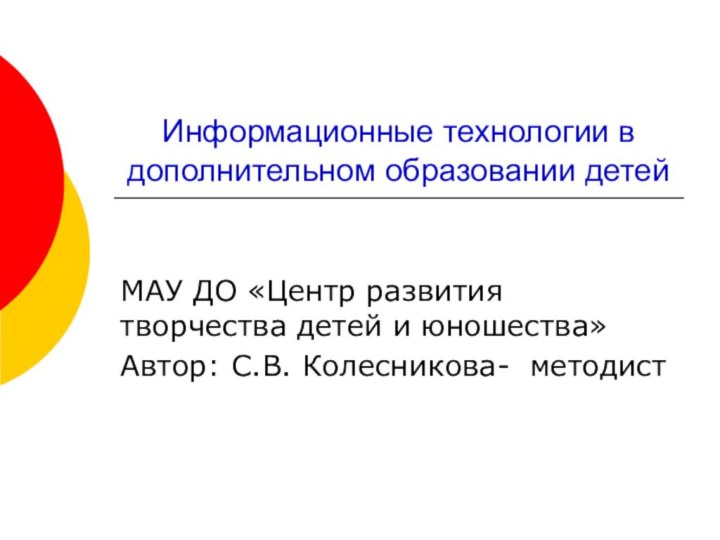 Информационные технологии в дополнительном образовании детейМАУ ДО «Центр развития творчества детей и юношества»Автор: С.В. Колесникова- методист