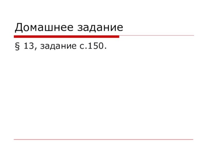 Домашнее задание§ 13, задание с.150.