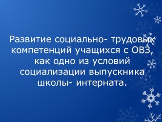 Ема:  Развитие социально- трудовых компетенций учащихся с ОВЗ, как одно из условий успешной социализации выпускников школы- интернат.