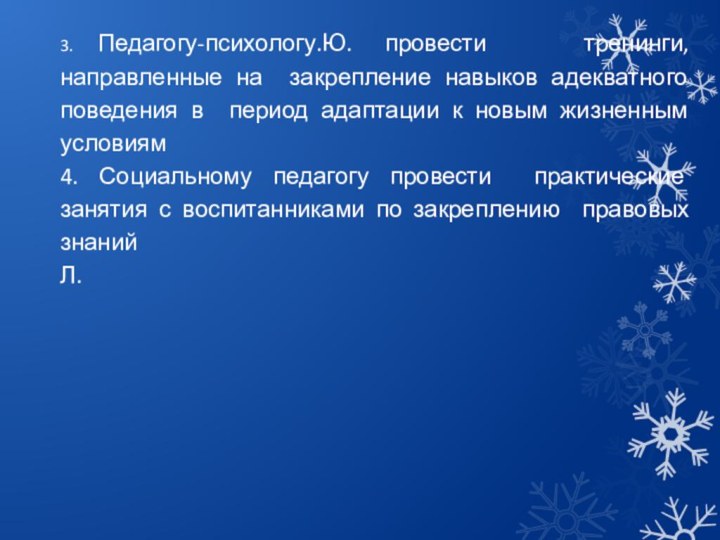 3. Педагогу-психологу.Ю. провести  тренинги, направленные на закрепление навыков адекватного поведения в