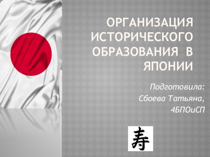 Организация исторического образования в ЯпонииПодготовила: Сбоева Татьяна, 4БПОиСП