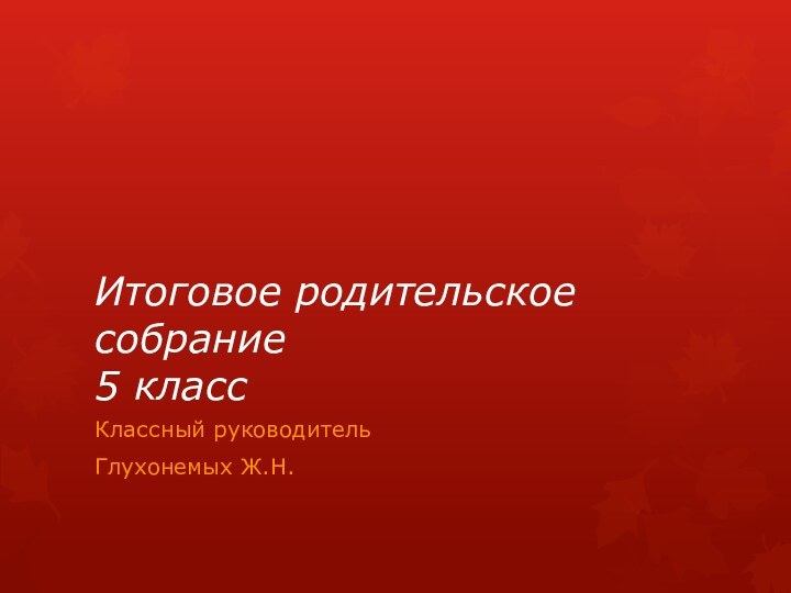 Итоговое родительское собрание  5 классКлассный руководитель Глухонемых Ж.Н.