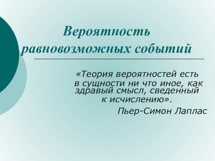 Вероятность равновозможных событий«Теория вероятностей есть в сущности ни что иное, как здравый