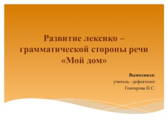 Презентация по развитию лексико - грамматической стороны речи Мой дом