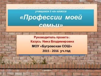 ИССЛЕДОВАТЕЛЬСКИЙ (ТВОРЧЕСКИЙ) ПРОЕКТ учащихся 3 а класса Профессии моей семьи