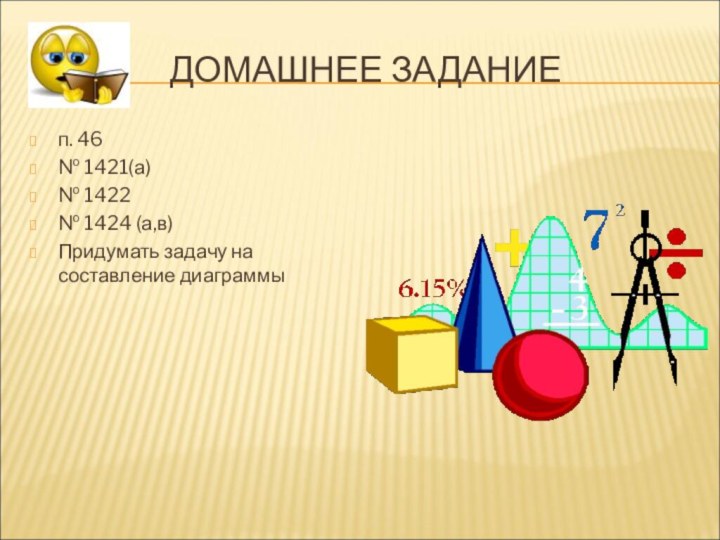 ДОМАШНЕЕ ЗАДАНИЕп. 46 № 1421(а)№ 1422№ 1424 (а,в)Придумать задачу на составление диаграммы