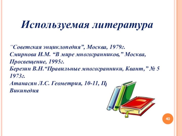 Используемая литература“Советская энциклопедия”, Москва, 1979г.Смирнова И.М. “В мире многогранников,” Москва, Просвещение, 1995г.Березин