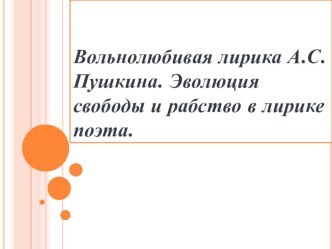 Презентация по литературе (10 класс) Вольнолюбивая лирика А.С.Пушкина. Эволюция свободы и рабство в лирике поэта.