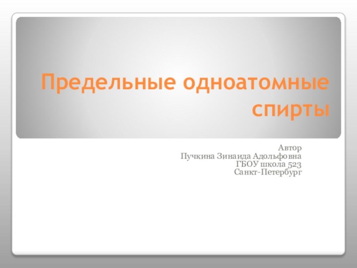 Предельные одноатомные спиртыАвтор Пучкина Зинаида АдольфовнаГБОУ школа 523Санкт-Петербург