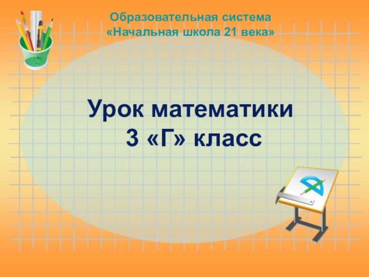 Образовательная система  «Начальная школа 21 века»   Урок математики  3 «Г» класс