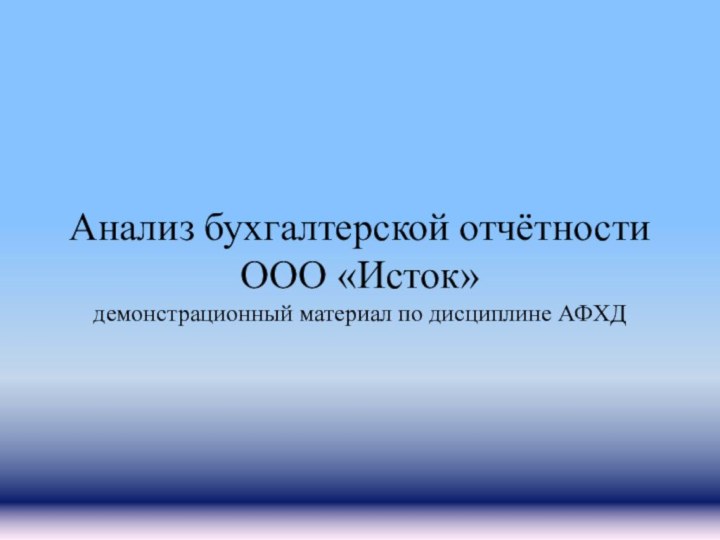 Анализ бухгалтерской отчётности ООО «Исток» демонстрационный материал по дисциплине АФХД