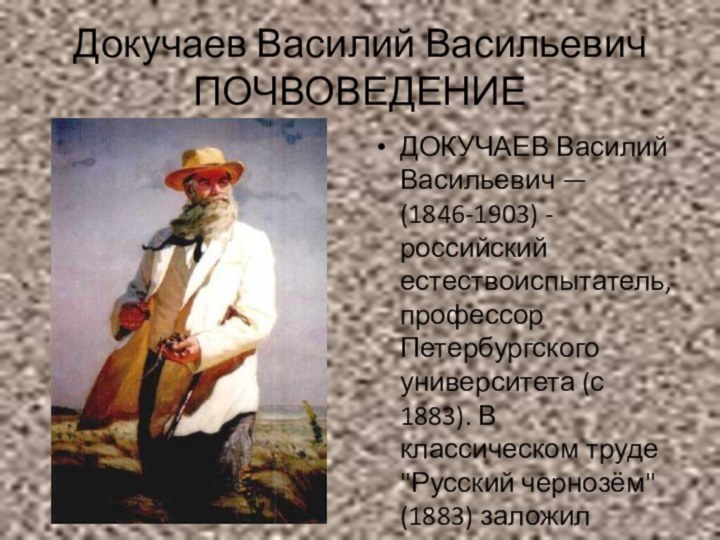 Докучаев Василий Васильевич ПОЧВОВЕДЕНИЕДОКУЧАЕВ Василий Васильевич — (1846-1903) - российский естествоиспытатель, профессор