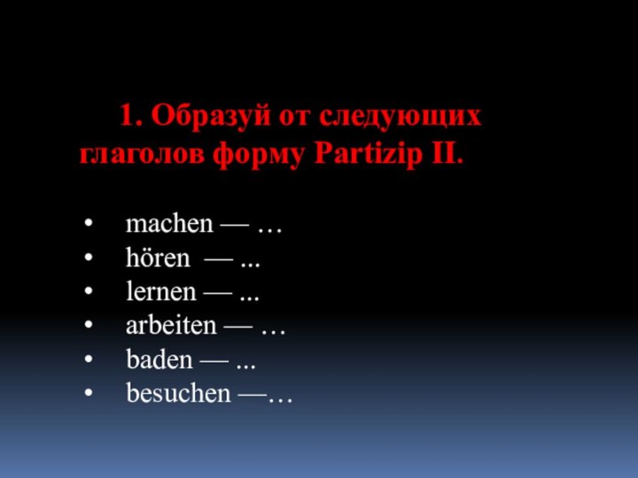 1. Образуй от следующих глаголов форму Partizip II.  machen — … hören —